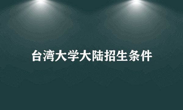 台湾大学大陆招生条件