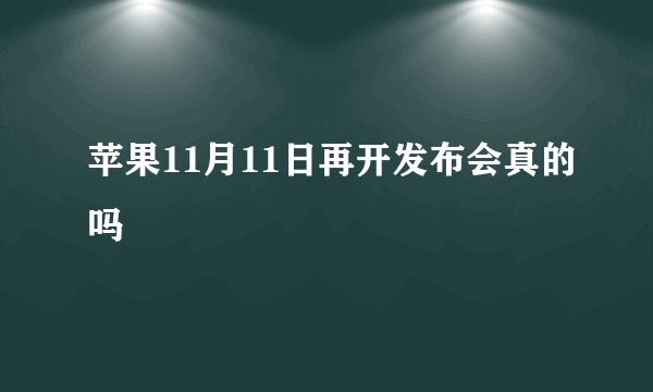苹果11月11日再开发布会真的吗