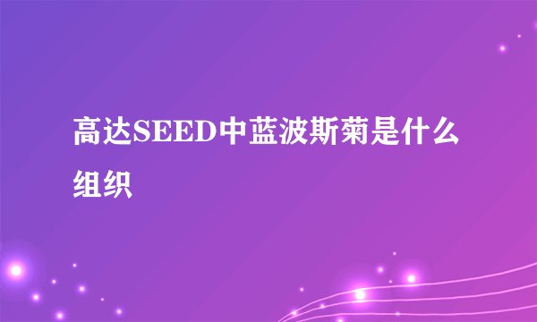 高达SEED中蓝波斯菊是什么组织