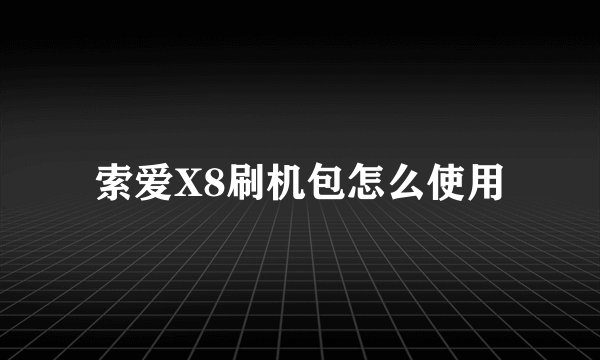 索爱X8刷机包怎么使用