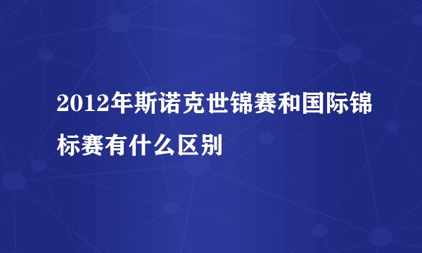 2012年斯诺克世锦赛和国际锦标赛有什么区别