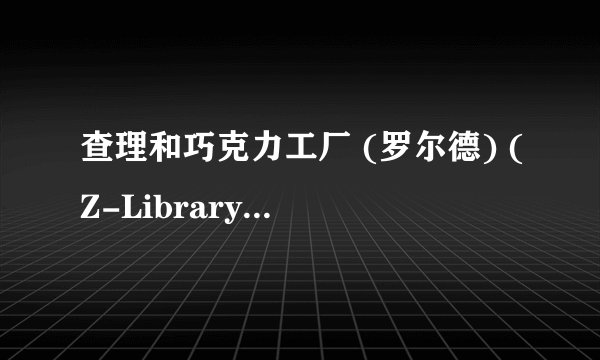 查理和巧克力工厂 (罗尔德) (Z-Library).mobi最新章节/全集txt免费下载