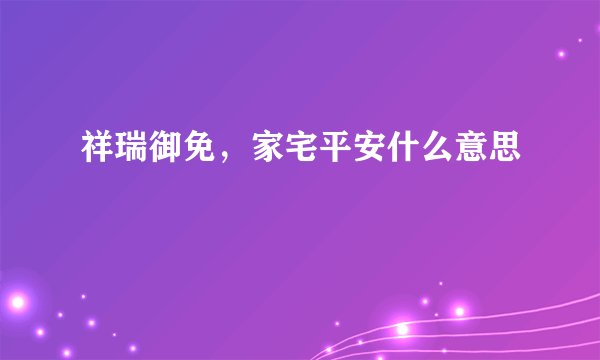 祥瑞御免，家宅平安什么意思