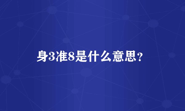 身3准8是什么意思？