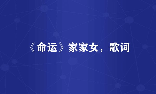 《命运》家家女，歌词