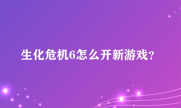 生化危机6怎么开新游戏？