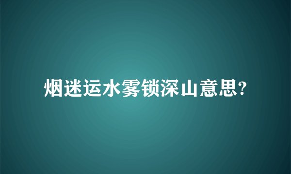 烟迷运水雾锁深山意思?