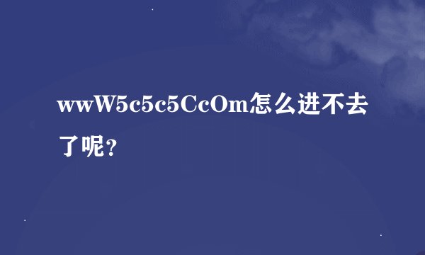 wwW5c5c5CcOm怎么进不去了呢？