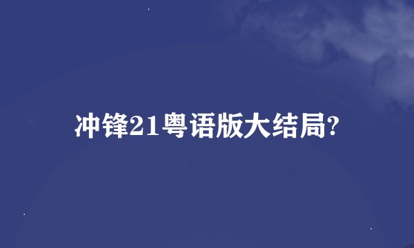 冲锋21粤语版大结局?