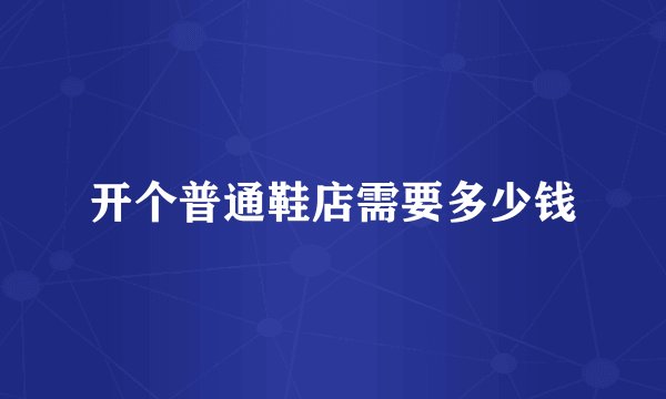 开个普通鞋店需要多少钱