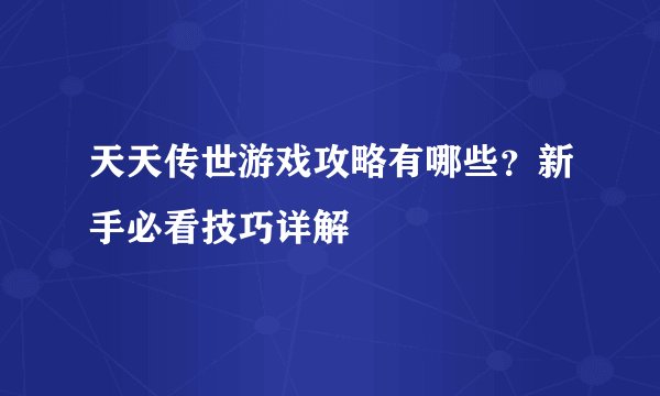 天天传世游戏攻略有哪些？新手必看技巧详解