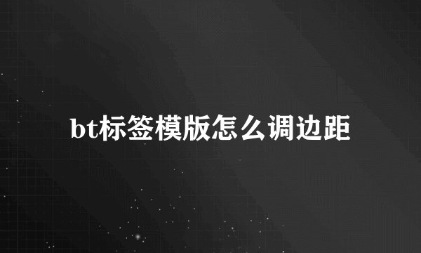 bt标签模版怎么调边距