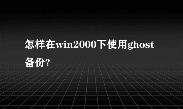 怎样在win2000下使用ghost备份?