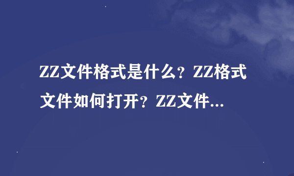 ZZ文件格式是什么？ZZ格式文件如何打开？ZZ文件格式怎么解压