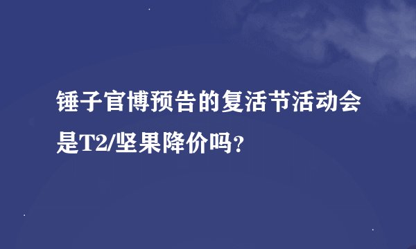 锤子官博预告的复活节活动会是T2/坚果降价吗？