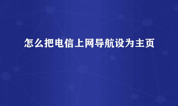 怎么把电信上网导航设为主页