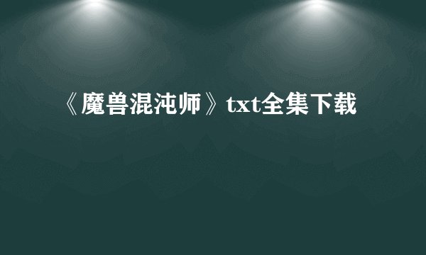 《魔兽混沌师》txt全集下载