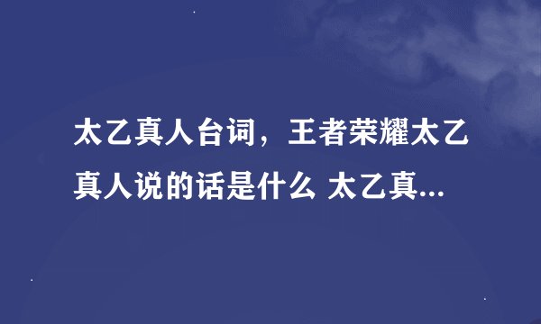太乙真人台词，王者荣耀太乙真人说的话是什么 太乙真人台词一览
