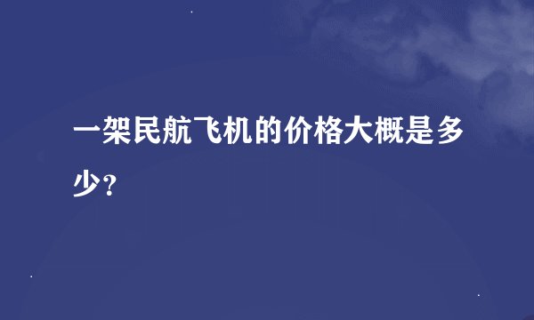 一架民航飞机的价格大概是多少？