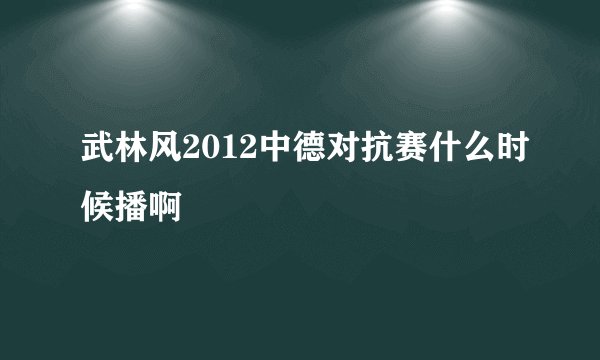 武林风2012中德对抗赛什么时候播啊