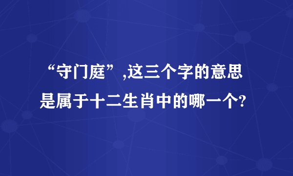 “守门庭”,这三个字的意思是属于十二生肖中的哪一个?