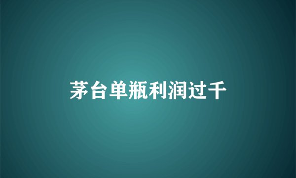 茅台单瓶利润过千