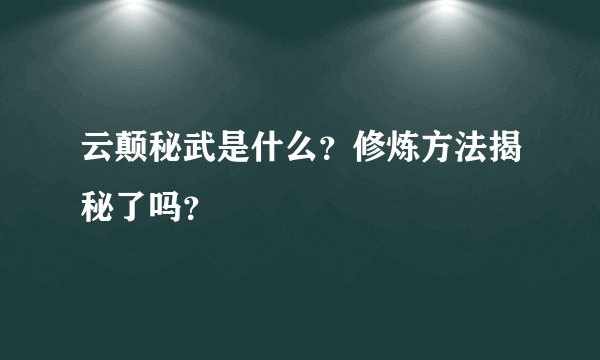 云颠秘武是什么？修炼方法揭秘了吗？