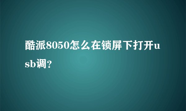 酷派8050怎么在锁屏下打开usb调？