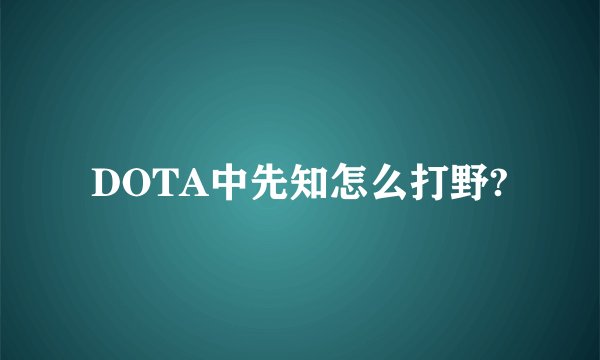 DOTA中先知怎么打野?