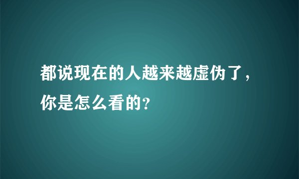 都说现在的人越来越虚伪了，你是怎么看的？