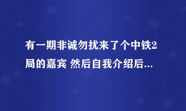 有一期非诚勿扰来了个中铁2局的嘉宾 然后自我介绍后灯灭了 请问大侠是那一起 以下是附图