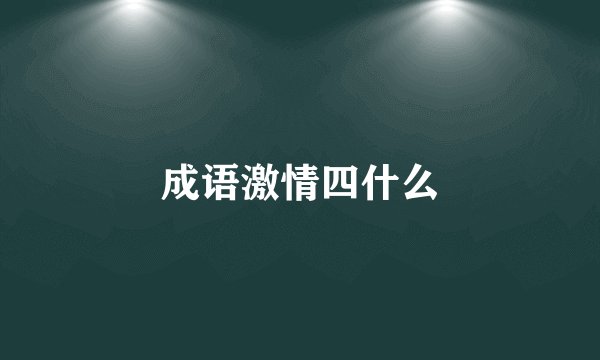 成语激情四什么
