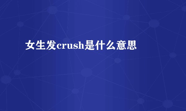 女生发crush是什么意思