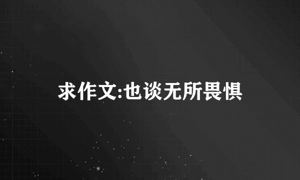 求作文:也谈无所畏惧
