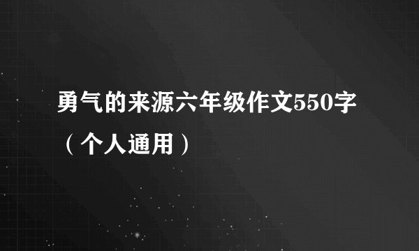 勇气的来源六年级作文550字（个人通用）