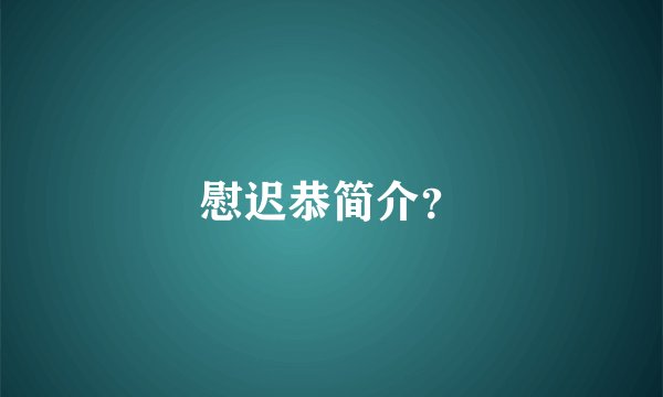 慰迟恭简介？