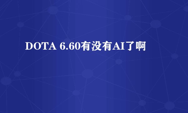 DOTA 6.60有没有AI了啊