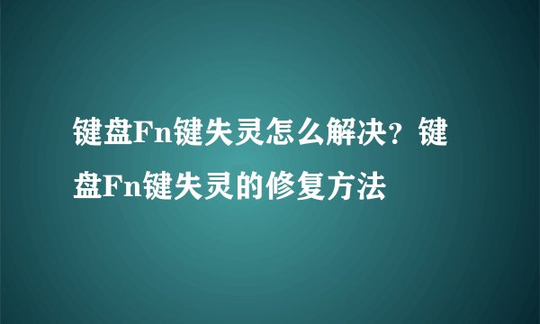 键盘Fn键失灵怎么解决？键盘Fn键失灵的修复方法