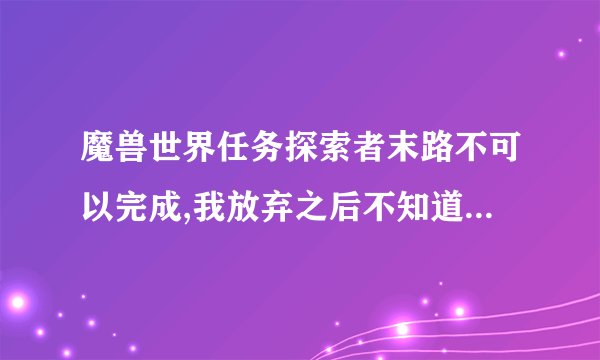 魔兽世界任务探索者末路不可以完成,我放弃之后不知道在哪接的,哪位大侠详细的说下怎么接