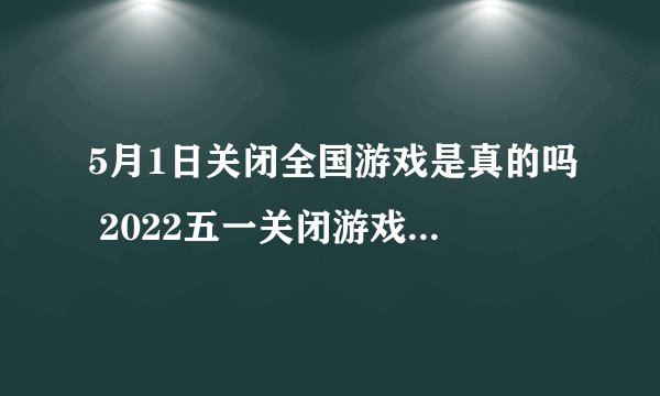 5月1日关闭全国游戏是真的吗 2022五一关闭游戏是谣言吗?