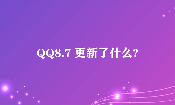 QQ8.7 更新了什么?
