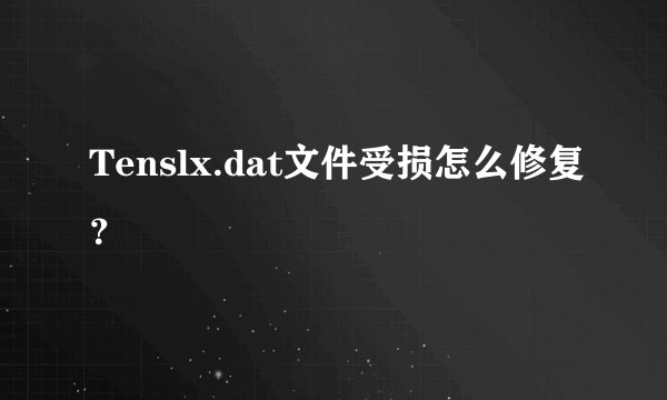 Tenslx.dat文件受损怎么修复？