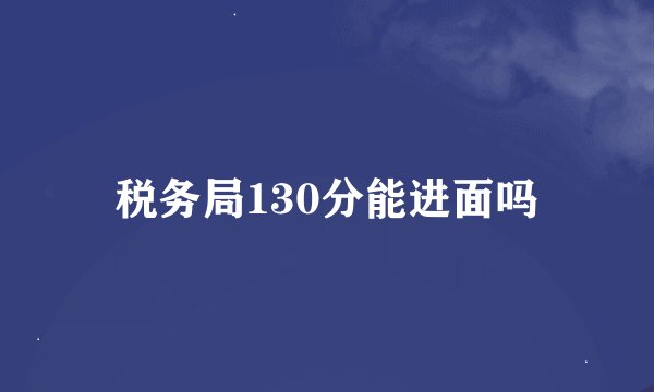 税务局130分能进面吗