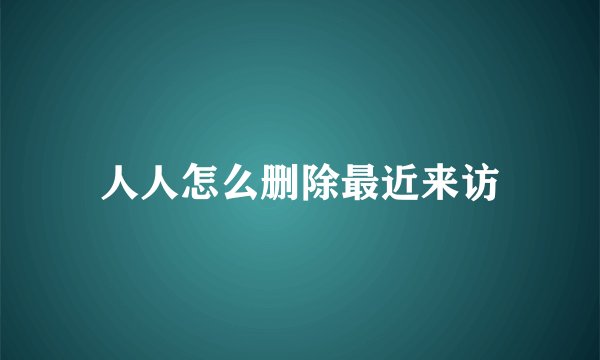 人人怎么删除最近来访