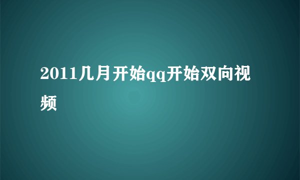 2011几月开始qq开始双向视频
