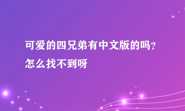 可爱的四兄弟有中文版的吗？怎么找不到呀
