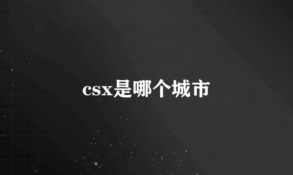 csx是哪个城市