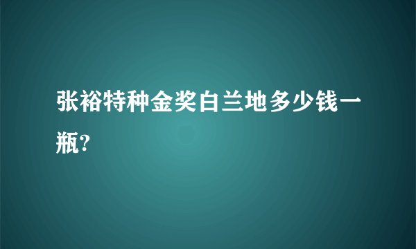 张裕特种金奖白兰地多少钱一瓶?