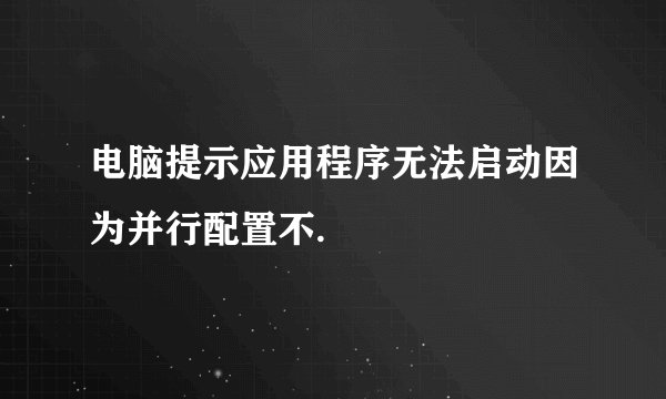 电脑提示应用程序无法启动因为并行配置不.