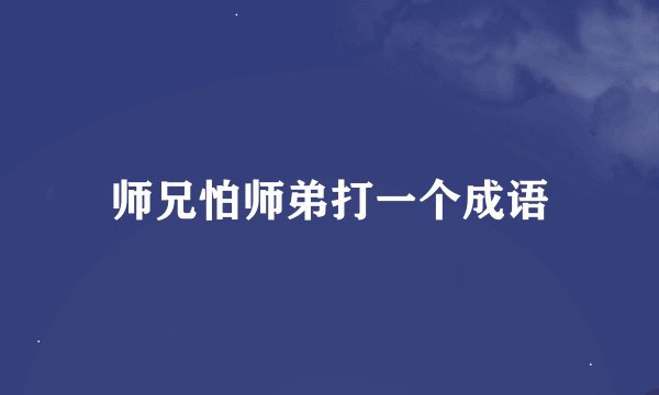 师兄怕师弟打一个成语